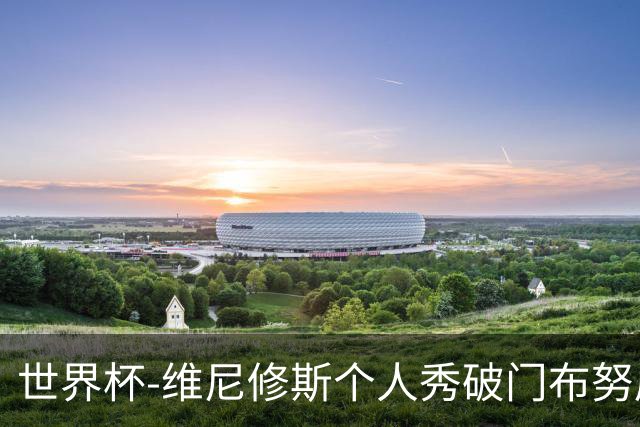 世界杯-维尼修斯个人秀破门布努屡救险 巴西1-1摩洛哥