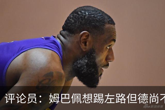 评论员：姆巴佩想踢左路但德尚不愿意 我感觉他和登贝莱无法兼容